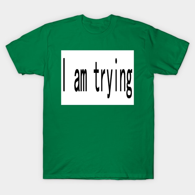 I am trying T-Shirt by ThEARtiStALeXejPhD